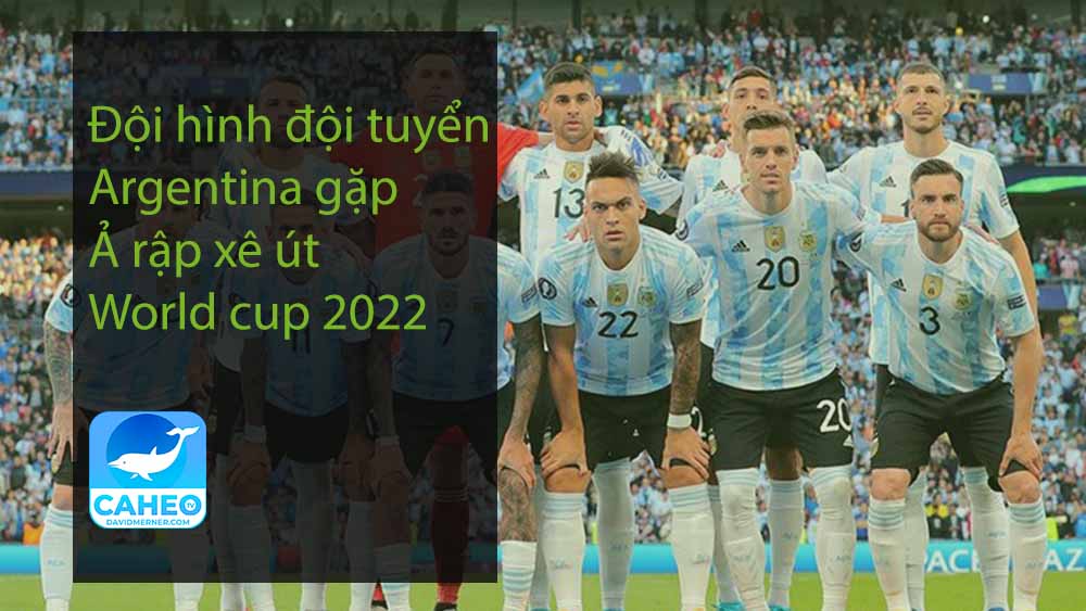 Đội hình đội tuyển Argentina gặp Ả rập xê út World cup 2022