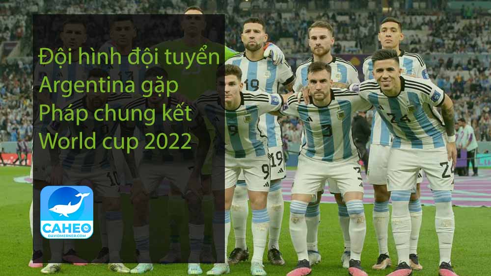 Đội hình đội tuyển Argentina gặp Pháp chung kết World cup 2022